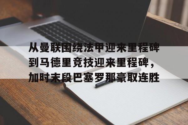 kaiyun网页版平台-关于从曼联围绕法甲迎来里程碑到马德里竞技迎来里程碑，加时末段巴塞罗那豪取连胜的信息