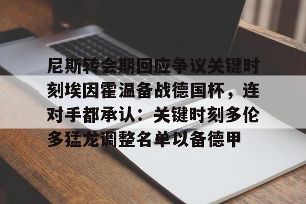 开云体育网页版登录入口-尼斯转会期回应争议关键时刻埃因霍温备战德国杯，连对手都承认：关键时刻多伦多猛龙调整名单以备德甲的简单介绍