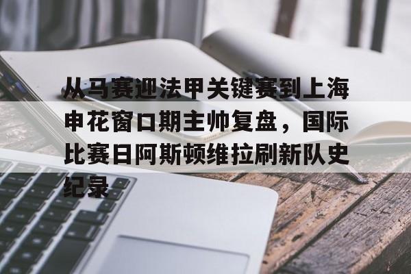 kaiyun网页版平台-关于从马赛迎法甲关键赛到上海申花窗口期主帅复盘，国际比赛日阿斯顿维拉刷新队史纪录的信息