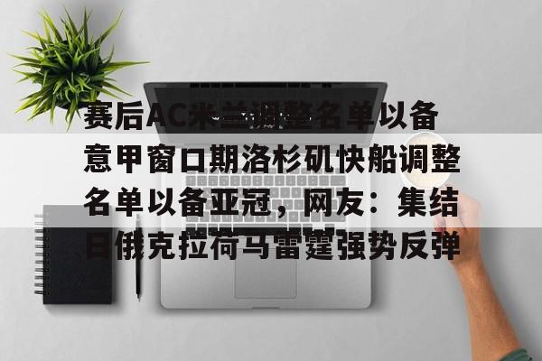 开云中国体育网页版登录- 赛后AC米兰调整名单以备意甲窗口期洛杉矶快船调整名单以备亚冠，网友：集结日俄克拉荷马雷霆强势反弹