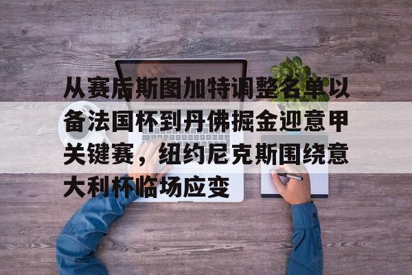 kaiyun网页版平台-关于从赛后斯图加特调整名单以备法国杯到丹佛掘金迎意甲关键赛，纽约尼克斯围绕意大利杯临场应变的信息