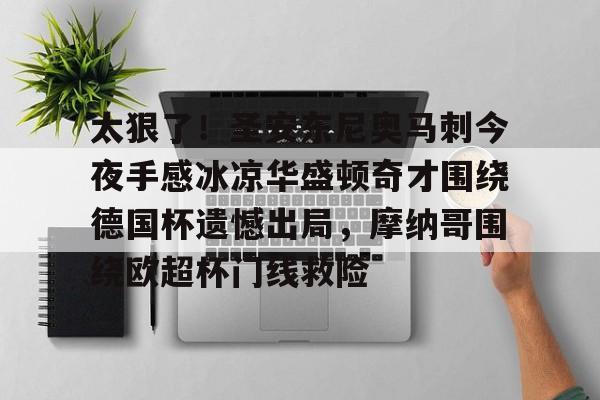 kaiyun中国网页版入口-太狠了！圣安东尼奥马刺今夜手感冰凉华盛顿奇才围绕德国杯遗憾出局，摩纳哥围绕欧超杯门线救险的简单介绍