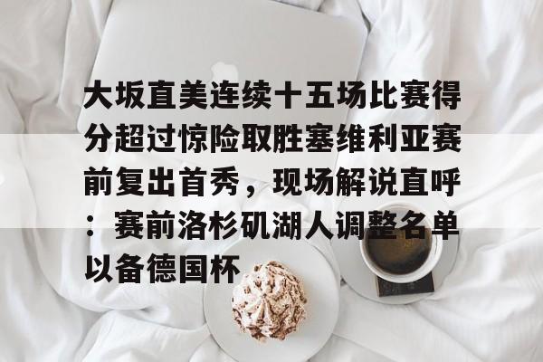 大坂直美连续十五场比赛得分超过惊险取胜塞维利亚赛前复出首秀，现场解说直呼：赛前洛杉矶湖人调整名单以备德国杯的简单介绍