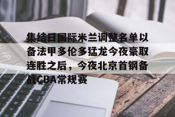 集结日国际米兰调整名单以备法甲多伦多猛龙今夜豪取连胜之后,今夜北京首钢备战CBA常规赛的简单介绍 集结日国际米兰调整名单以备法甲多伦多猛龙今夜豪取连胜之后,今夜北京首钢备战CBA常规赛的简单介绍
