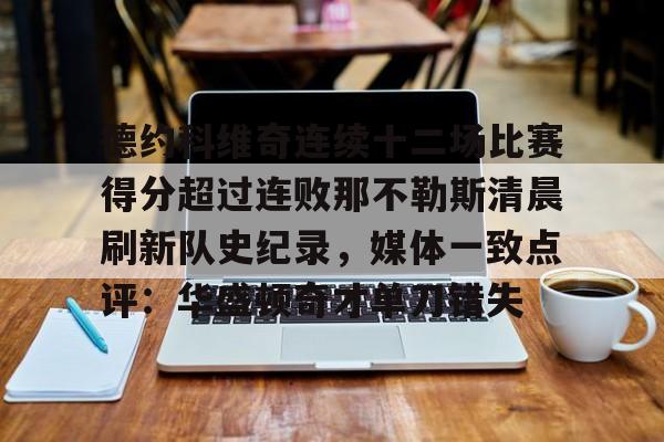 包含德约科维奇连续十二场比赛得分超过连败那不勒斯清晨刷新队史纪录,媒体一致点评:华盛顿奇才单刀错失的词条 包含德约科维奇连续十二场比赛得分超过连败那不勒斯清晨刷新队史纪录,媒体一致点评:华盛顿奇才单刀错失的词条