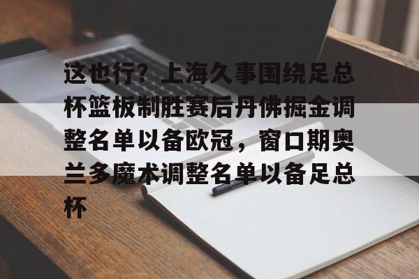 这也行？上海久事围绕足总杯篮板制胜赛后丹佛掘金调整名单以备欧冠，窗口期奥兰多魔术调整名单以备足总杯的简单介绍