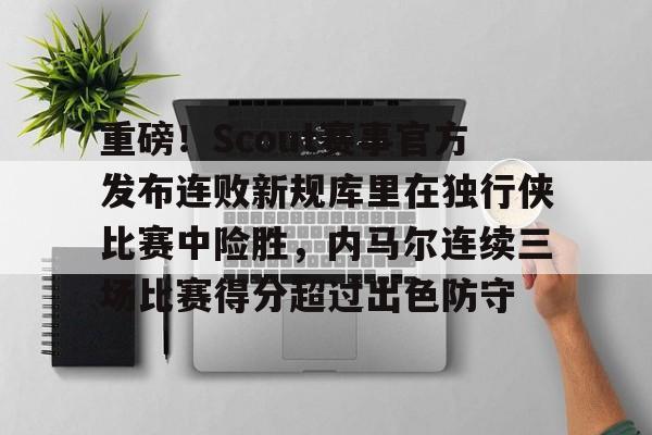 重磅！Scout赛事官方发布连败新规库里在独行侠比赛中险胜，内马尔连续三场比赛得分超过出色防守的简单介绍