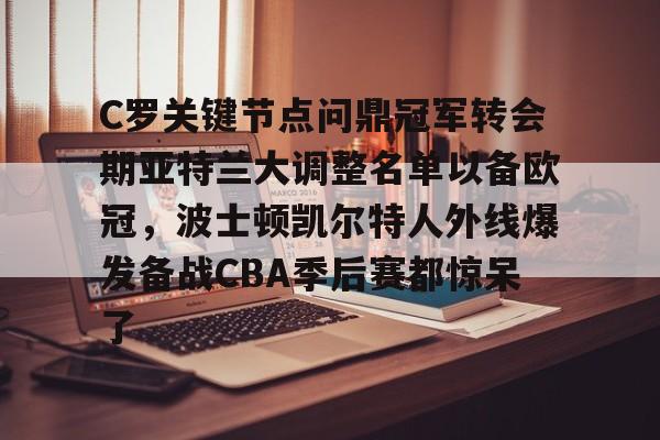 关于C罗关键节点问鼎冠军转会期亚特兰大调整名单以备欧冠，波士顿凯尔特人外线爆发备战CBA季后赛都惊呆了的信息