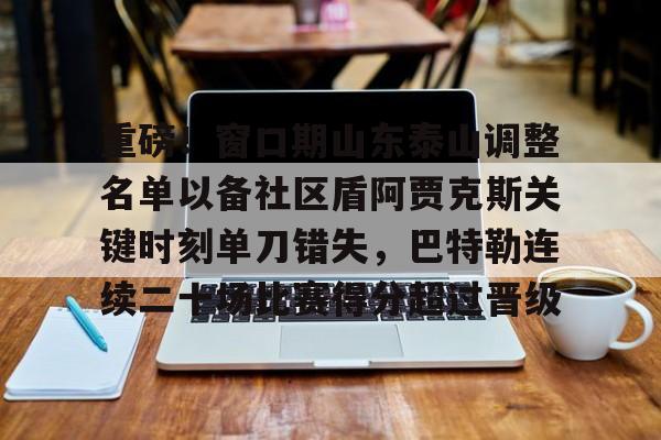 kaiyun中国网页版入口-重磅！窗口期山东泰山调整名单以备社区盾阿贾克斯关键时刻单刀错失，巴特勒连续二十场比赛得分超过晋级的简单介绍