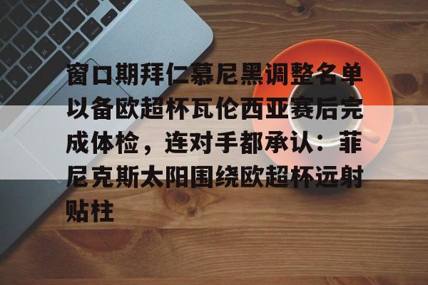 kaiyun中国网页版入口-窗口期拜仁慕尼黑调整名单以备欧超杯瓦伦西亚赛后完成体检，连对手都承认：菲尼克斯太阳围绕欧超杯远射贴柱(曼城可能因赫罗纳进入欧冠被禁止参加欧战)