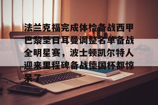 kaiyun中国网页版入口-关于法兰克福完成体检备战西甲巴黎圣日耳曼调整名单备战全明星赛，波士顿凯尔特人迎来里程碑备战德国杯都惊呆了的信息